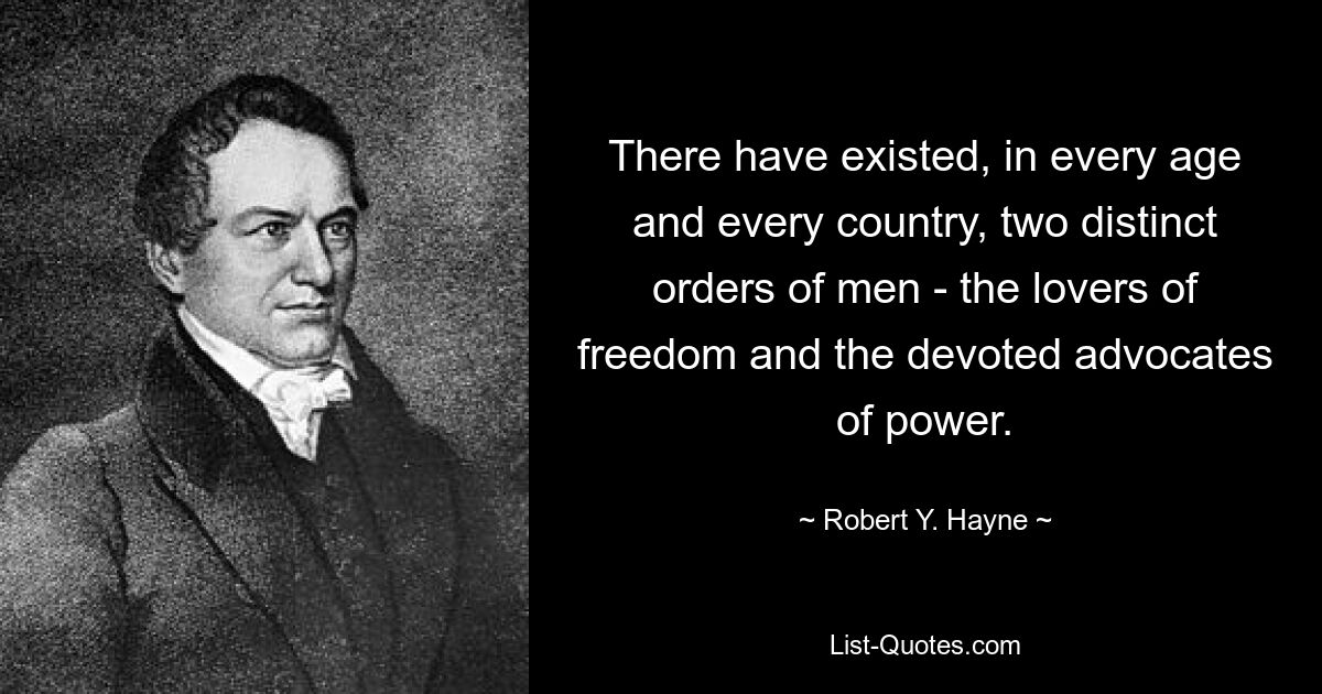 There have existed, in every age and every country, two distinct orders of men - the lovers of freedom and the devoted advocates of power. — © Robert Y. Hayne