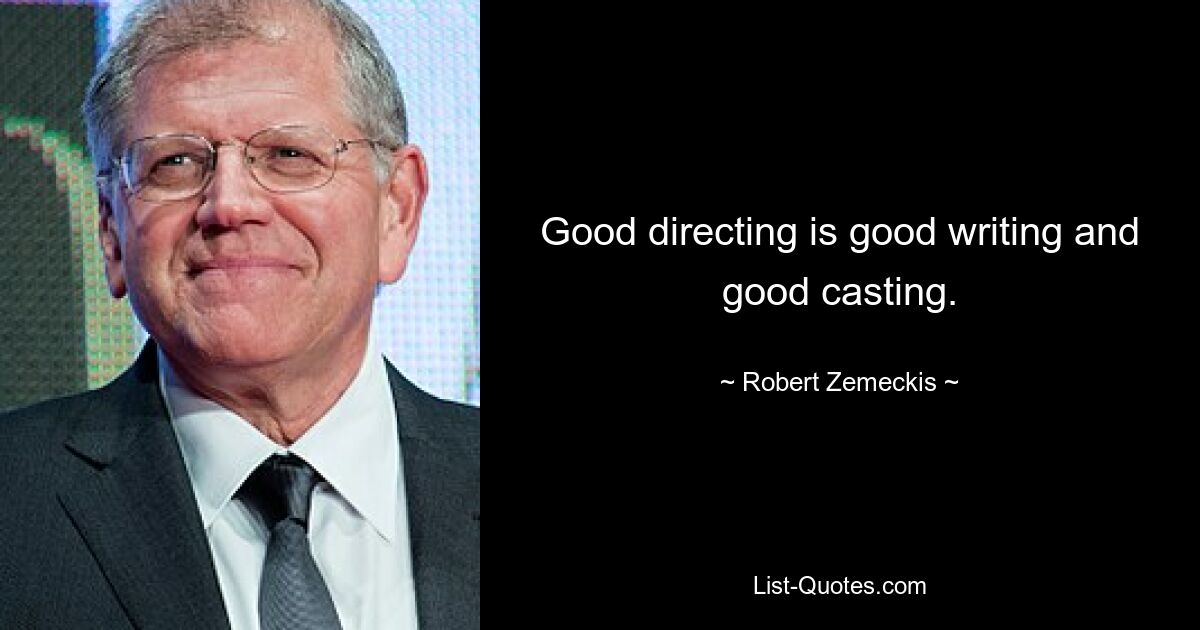 Good directing is good writing and good casting. — © Robert Zemeckis