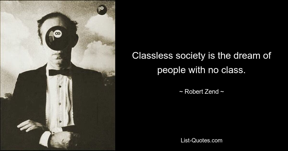 Classless society is the dream of people with no class. — © Robert Zend