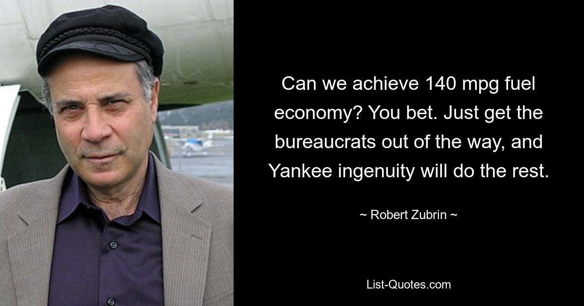 Can we achieve 140 mpg fuel economy? You bet. Just get the bureaucrats out of the way, and Yankee ingenuity will do the rest. — © Robert Zubrin