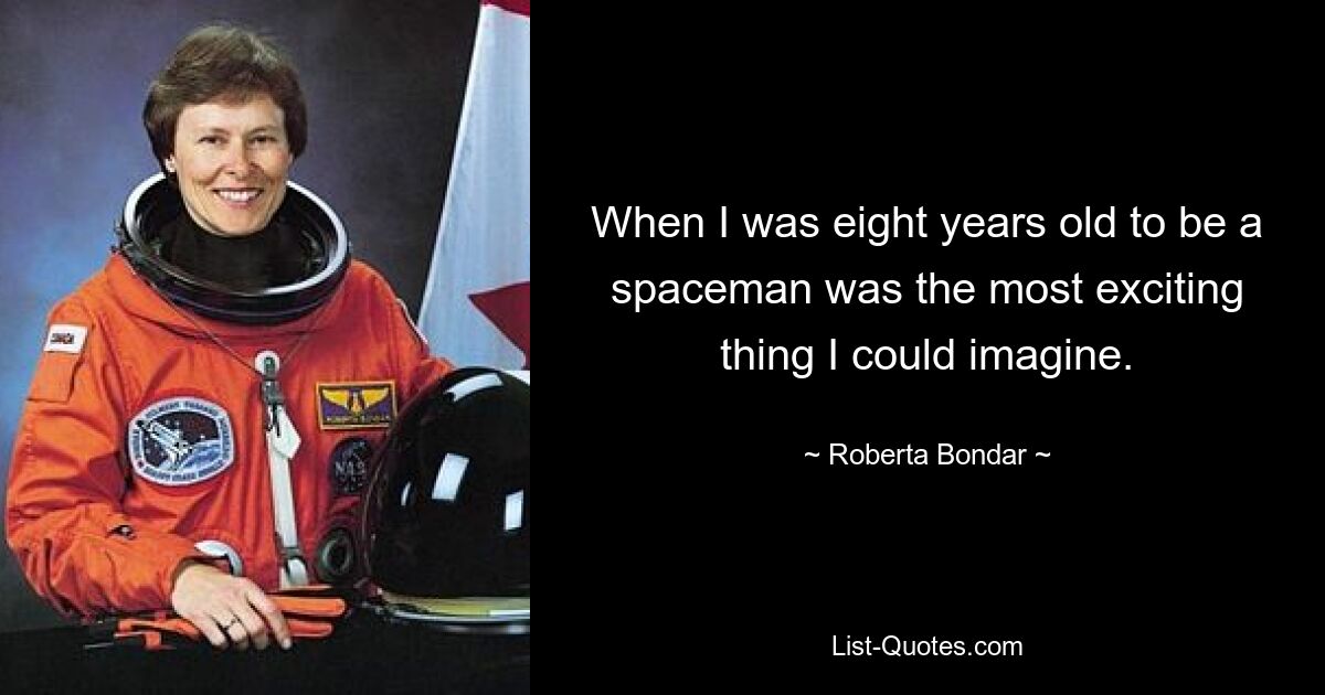 When I was eight years old to be a spaceman was the most exciting thing I could imagine. — © Roberta Bondar