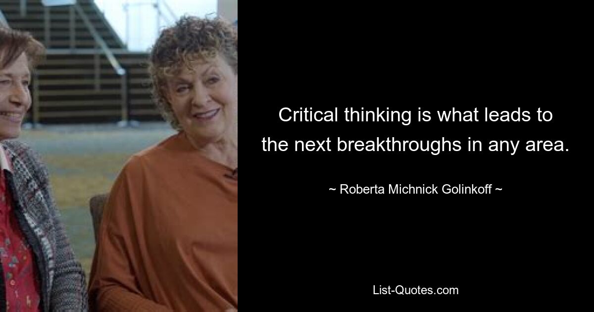 Critical thinking is what leads to the next breakthroughs in any area. — © Roberta Michnick Golinkoff