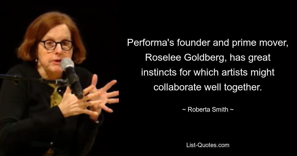 Performa's founder and prime mover, Roselee Goldberg, has great instincts for which artists might collaborate well together. — © Roberta Smith