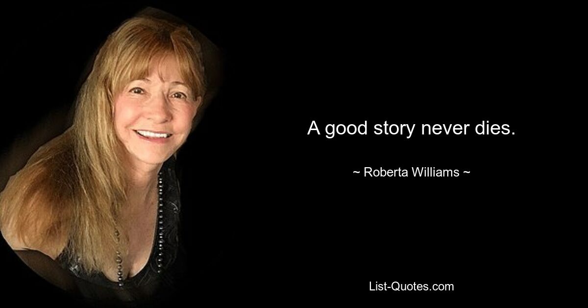 A good story never dies. — © Roberta Williams