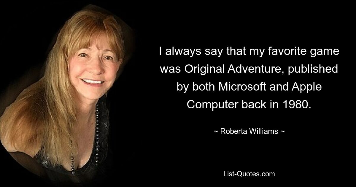 I always say that my favorite game was Original Adventure, published by both Microsoft and Apple Computer back in 1980. — © Roberta Williams