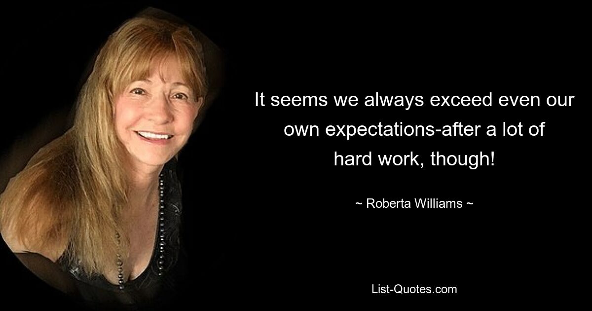 It seems we always exceed even our own expectations-after a lot of hard work, though! — © Roberta Williams