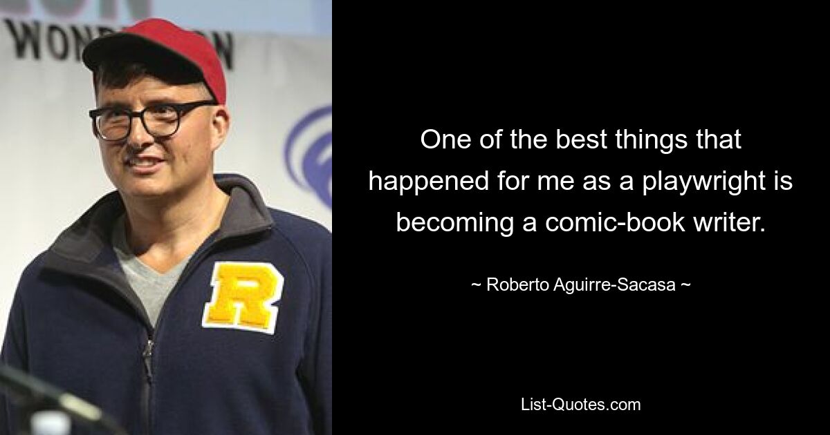 One of the best things that happened for me as a playwright is becoming a comic-book writer. — © Roberto Aguirre-Sacasa