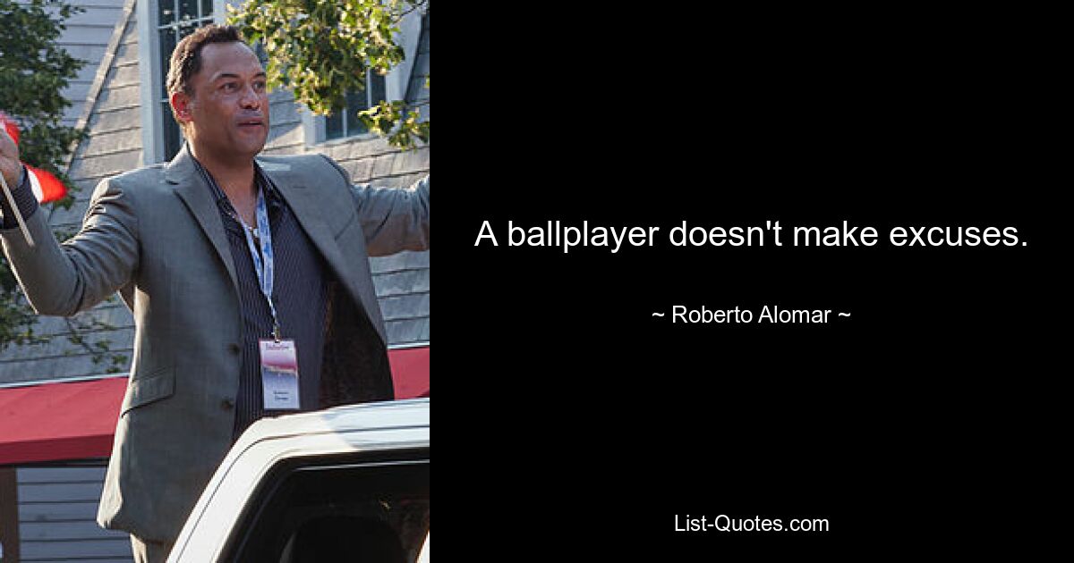 A ballplayer doesn't make excuses. — © Roberto Alomar