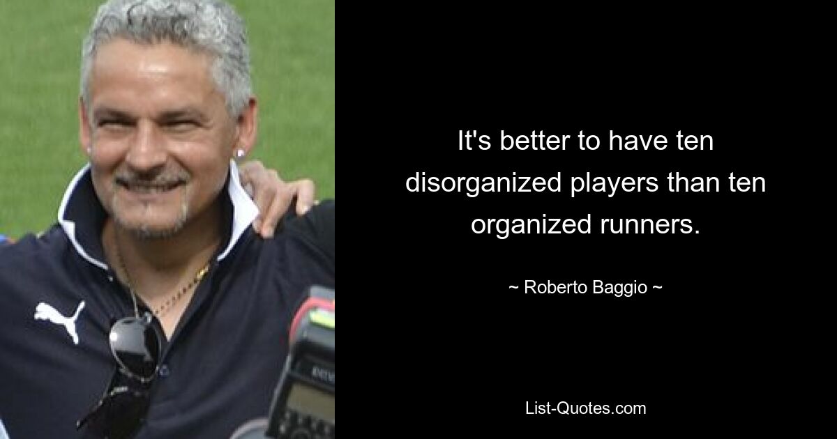 It's better to have ten disorganized players than ten organized runners. — © Roberto Baggio