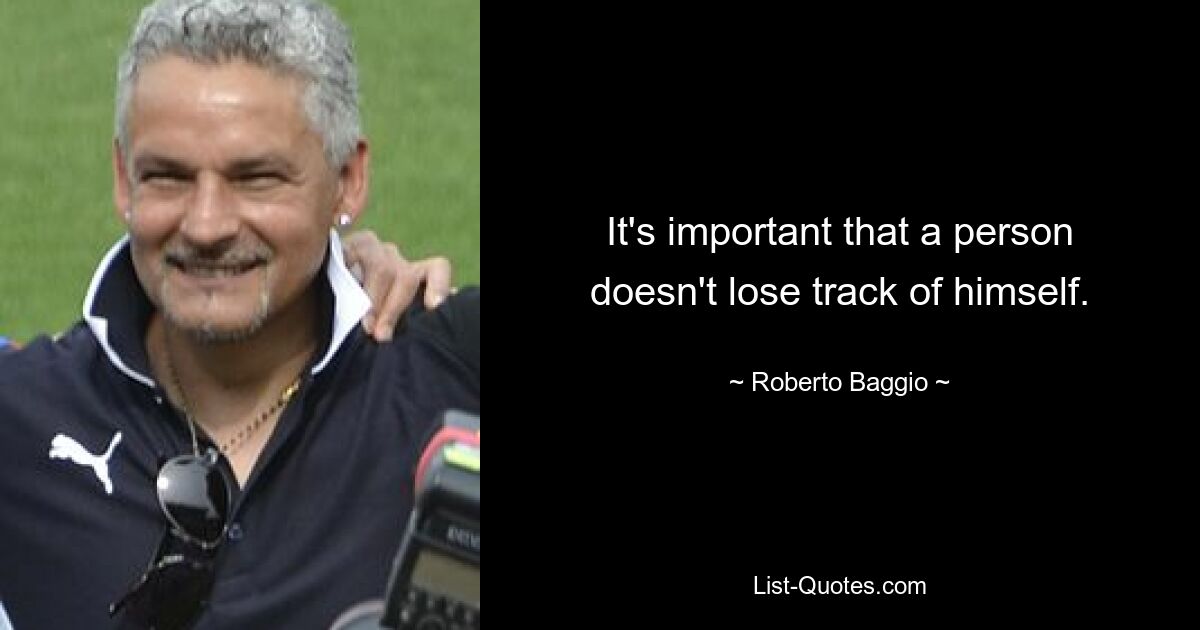 It's important that a person doesn't lose track of himself. — © Roberto Baggio