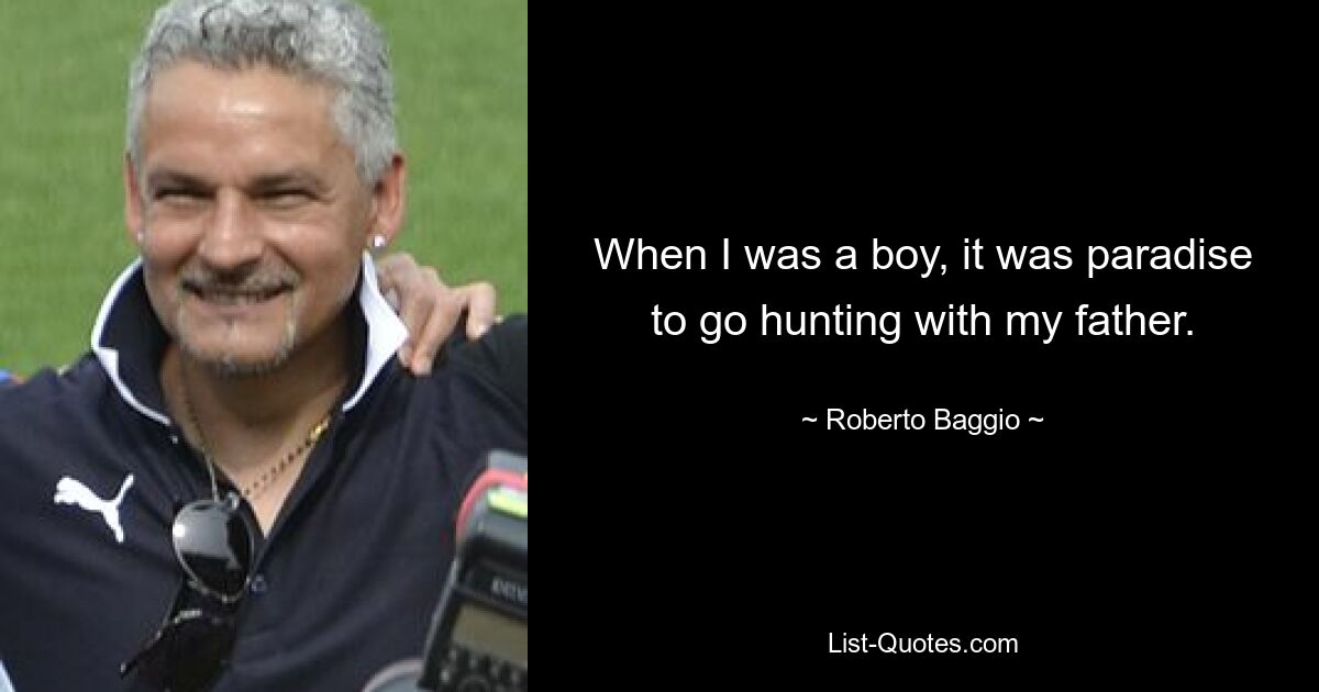 When I was a boy, it was paradise to go hunting with my father. — © Roberto Baggio