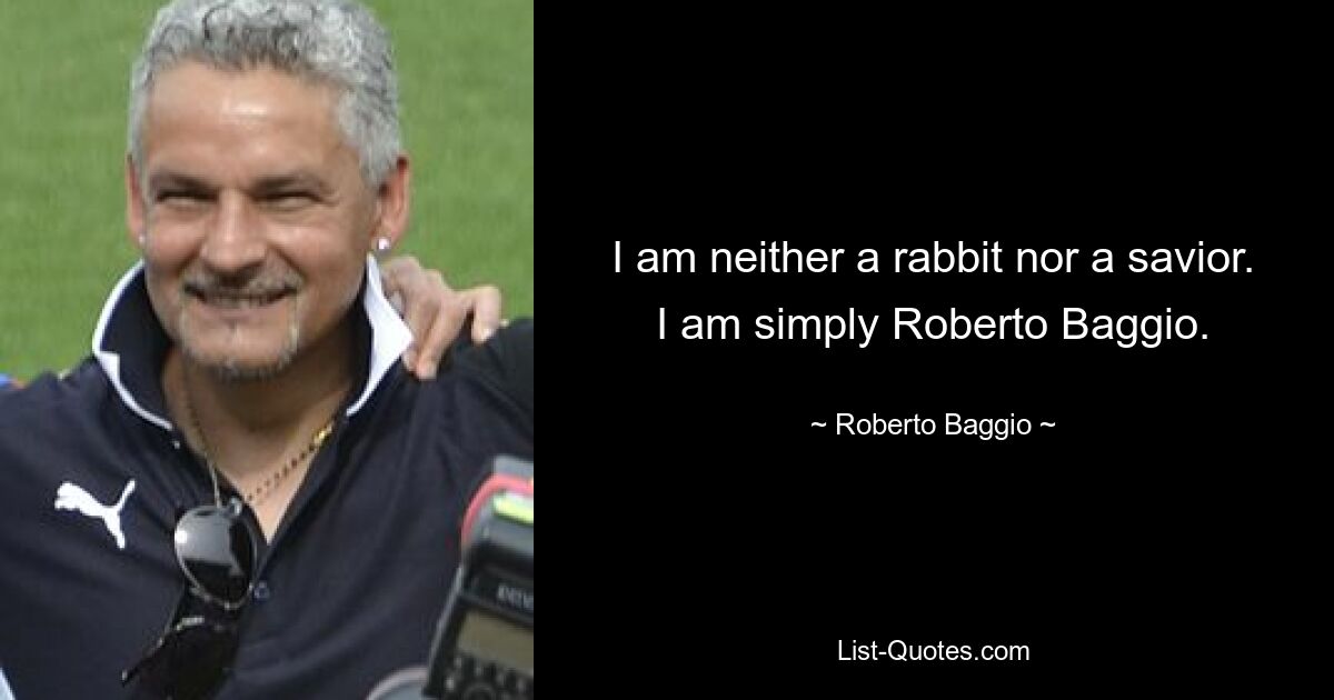 I am neither a rabbit nor a savior. I am simply Roberto Baggio. — © Roberto Baggio