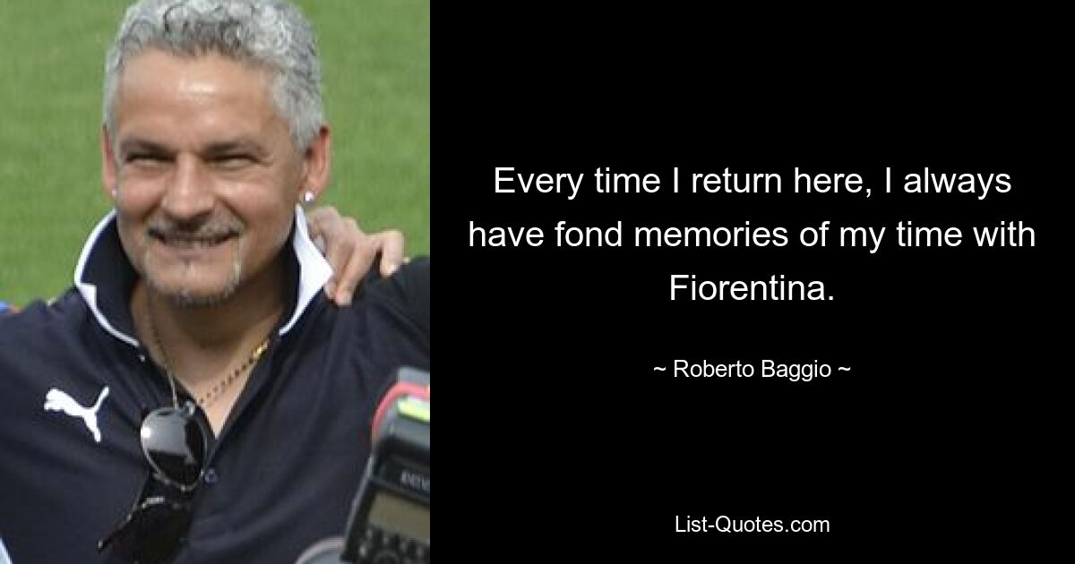 Every time I return here, I always have fond memories of my time with Fiorentina. — © Roberto Baggio