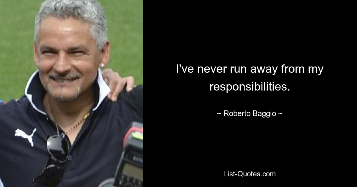 I've never run away from my responsibilities. — © Roberto Baggio