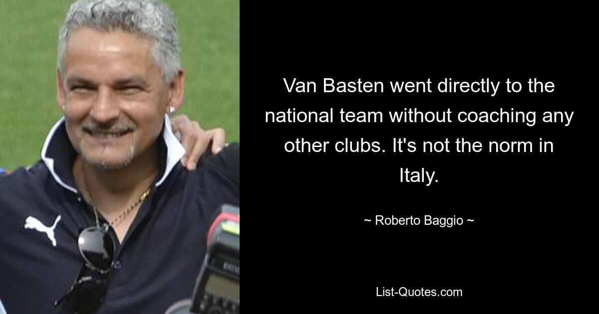 Van Basten went directly to the national team without coaching any other clubs. It's not the norm in Italy. — © Roberto Baggio