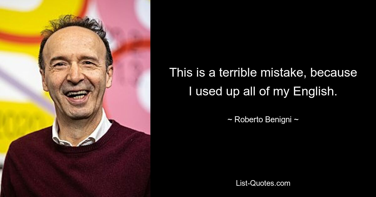 This is a terrible mistake, because I used up all of my English. — © Roberto Benigni