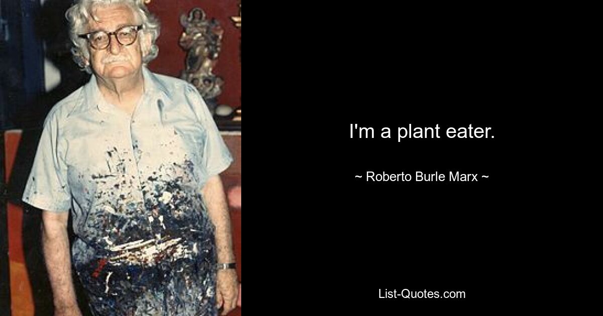 I'm a plant eater. — © Roberto Burle Marx