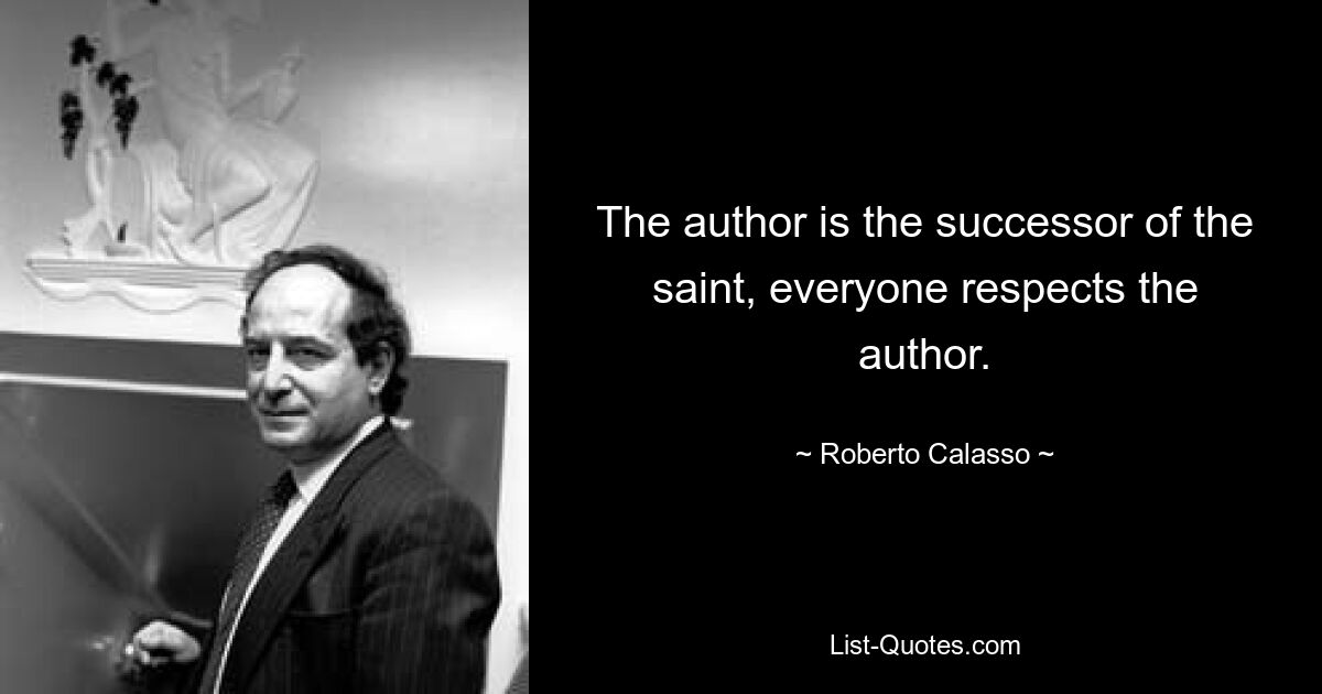 The author is the successor of the saint, everyone respects the author. — © Roberto Calasso