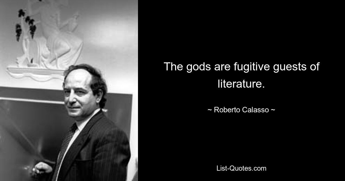 The gods are fugitive guests of literature. — © Roberto Calasso