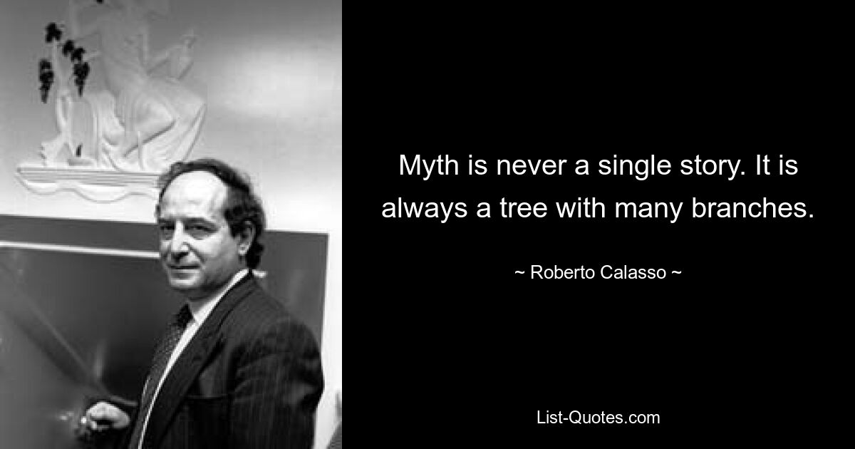 Myth is never a single story. It is always a tree with many branches. — © Roberto Calasso