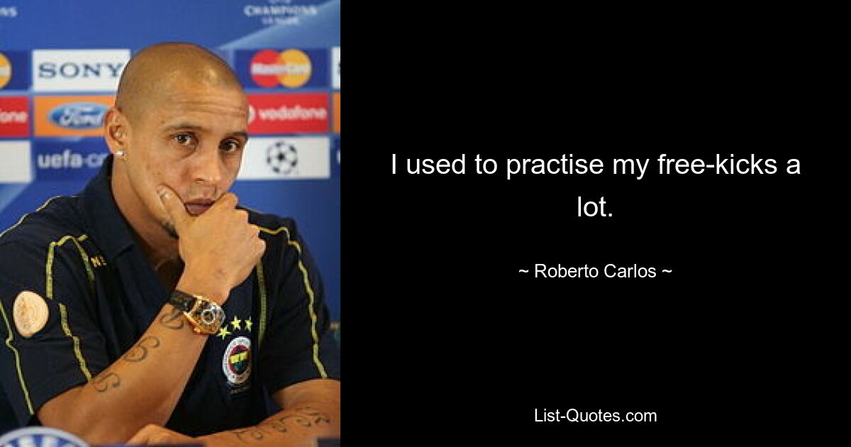 I used to practise my free-kicks a lot. — © Roberto Carlos