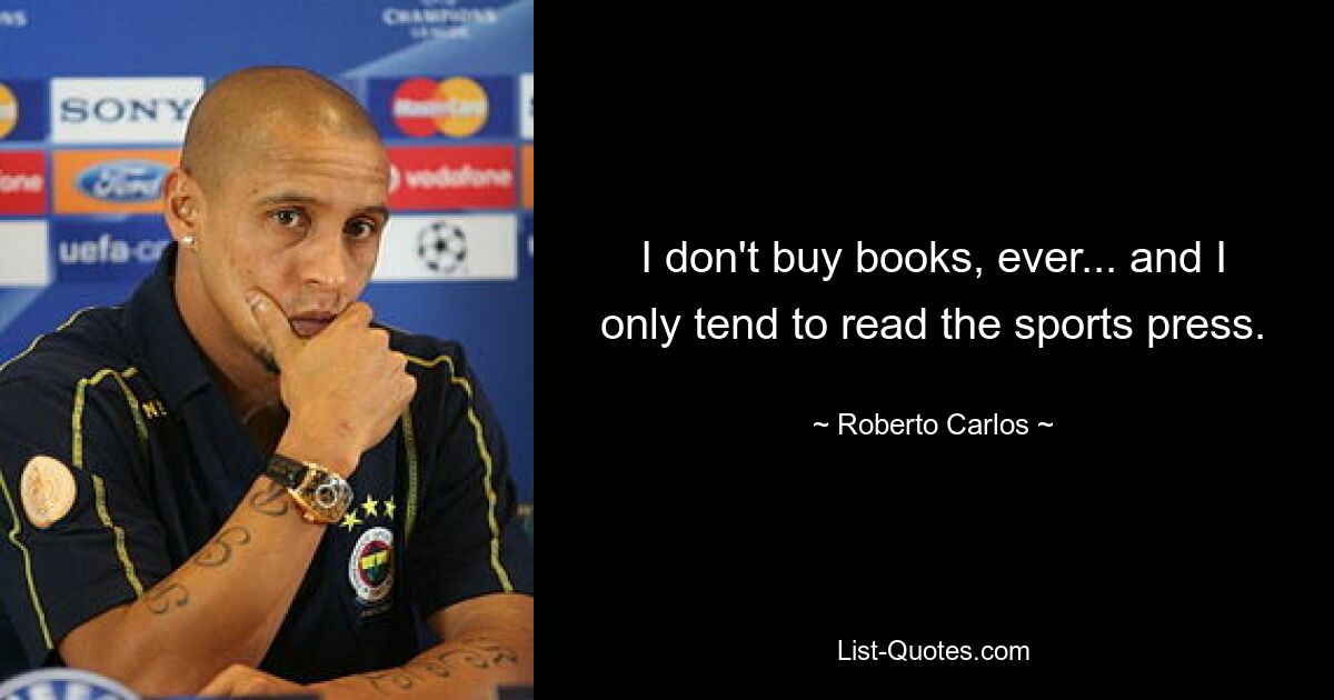 I don't buy books, ever... and I only tend to read the sports press. — © Roberto Carlos