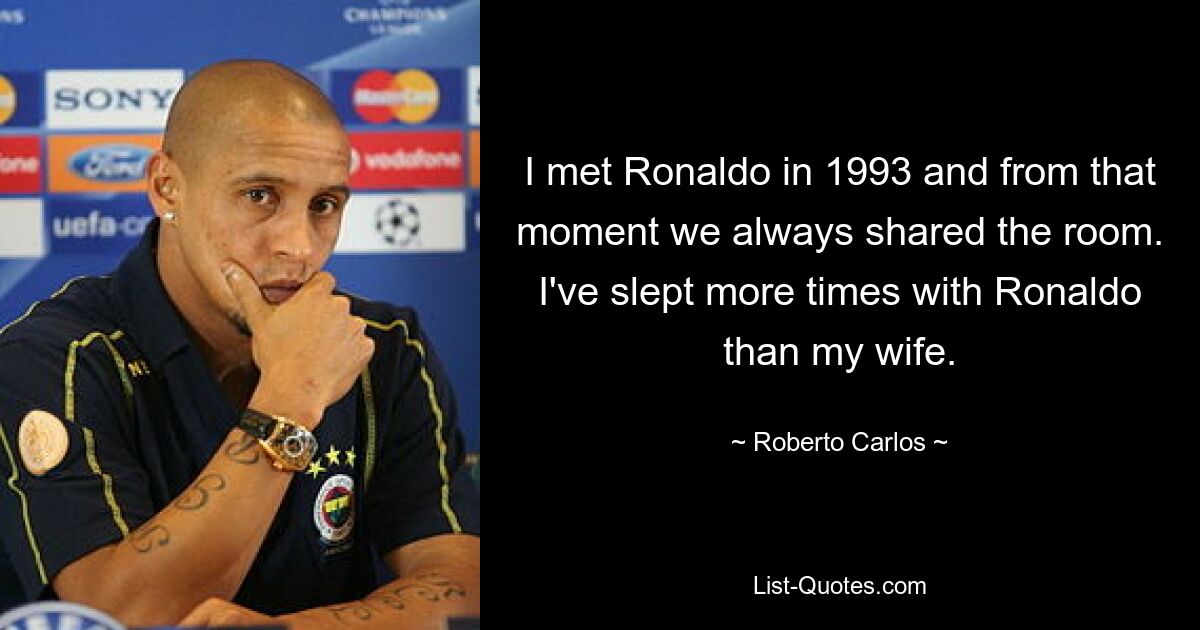 I met Ronaldo in 1993 and from that moment we always shared the room. I've slept more times with Ronaldo than my wife. — © Roberto Carlos