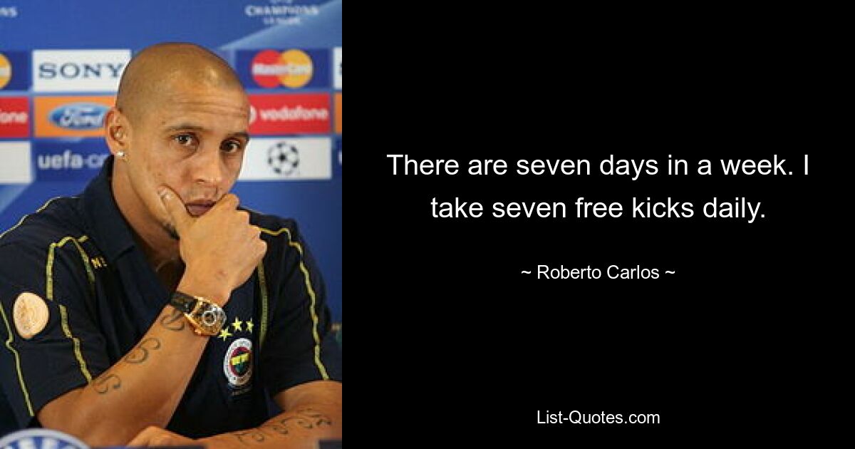 There are seven days in a week. I take seven free kicks daily. — © Roberto Carlos