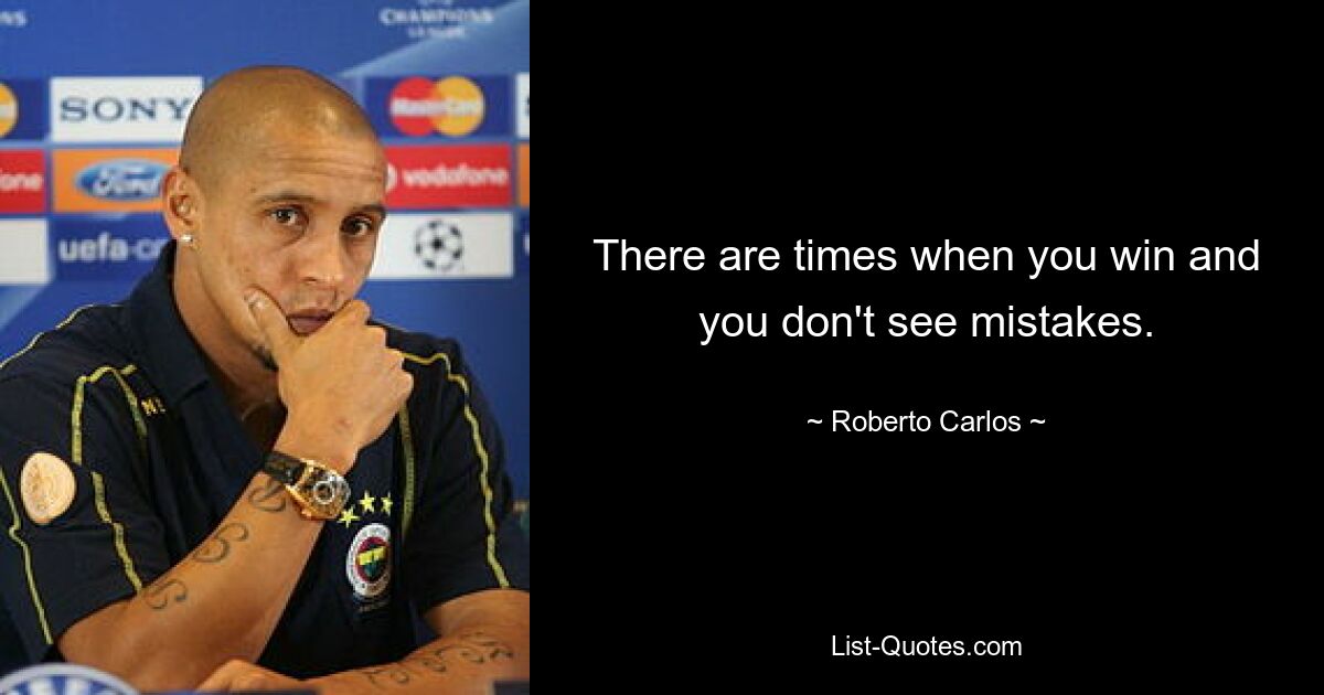 There are times when you win and you don't see mistakes. — © Roberto Carlos