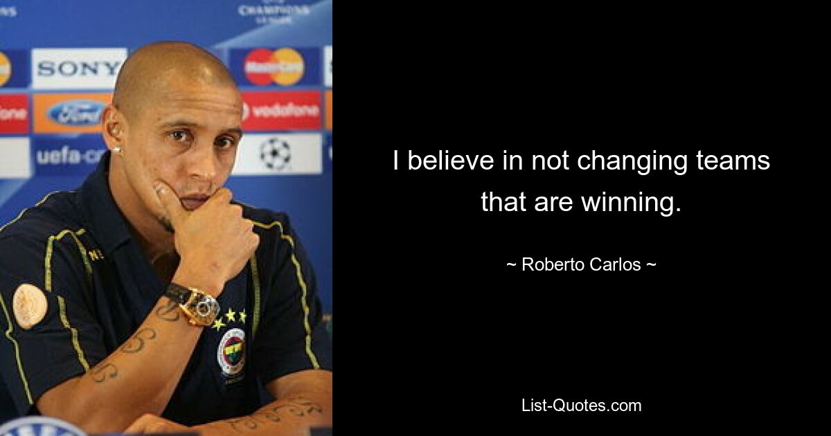 I believe in not changing teams that are winning. — © Roberto Carlos