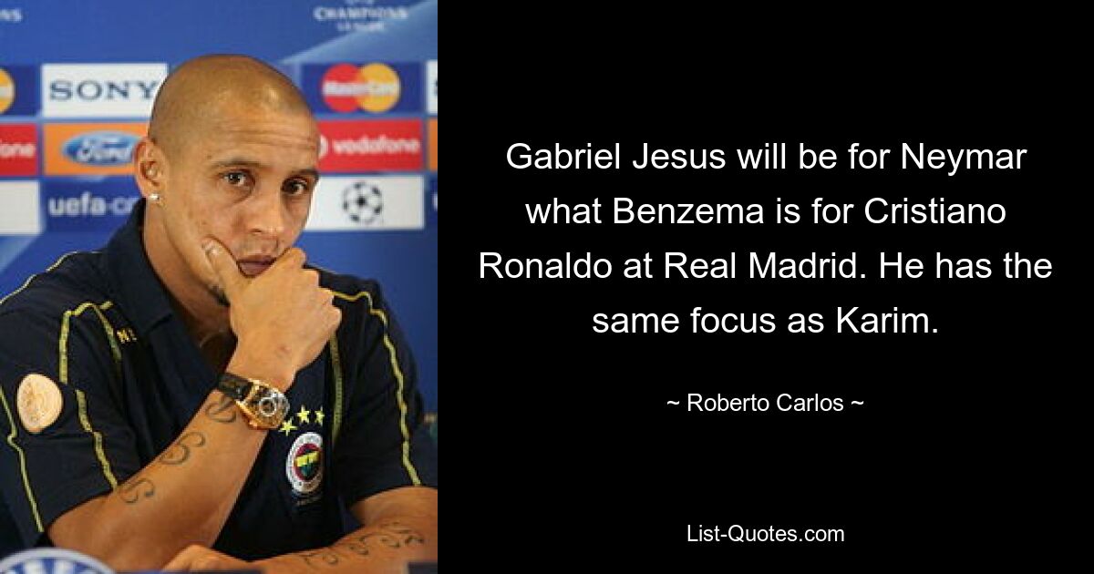 Gabriel Jesus will be for Neymar what Benzema is for Cristiano Ronaldo at Real Madrid. He has the same focus as Karim. — © Roberto Carlos