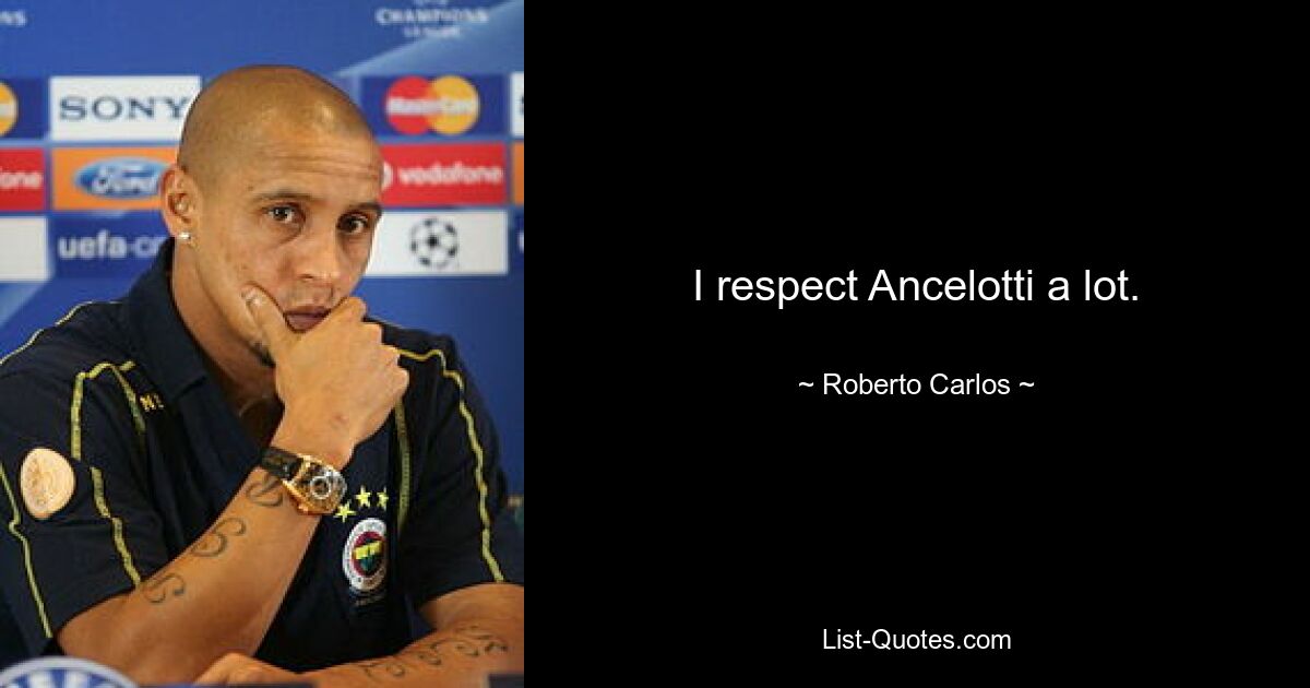 I respect Ancelotti a lot. — © Roberto Carlos