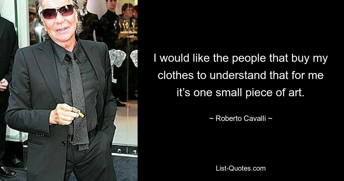 I would like the people that buy my clothes to understand that for me it’s one small piece of art. — © Roberto Cavalli