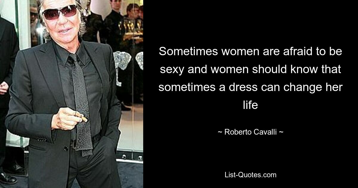 Sometimes women are afraid to be sexy and women should know that sometimes a dress can change her life — © Roberto Cavalli