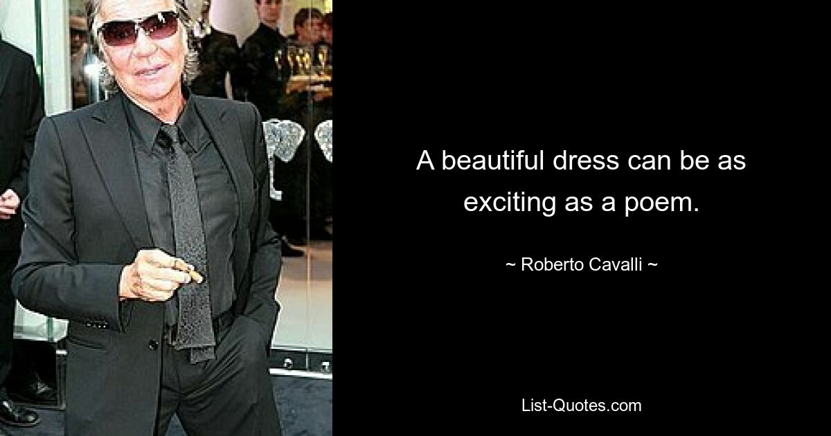 A beautiful dress can be as exciting as a poem. — © Roberto Cavalli