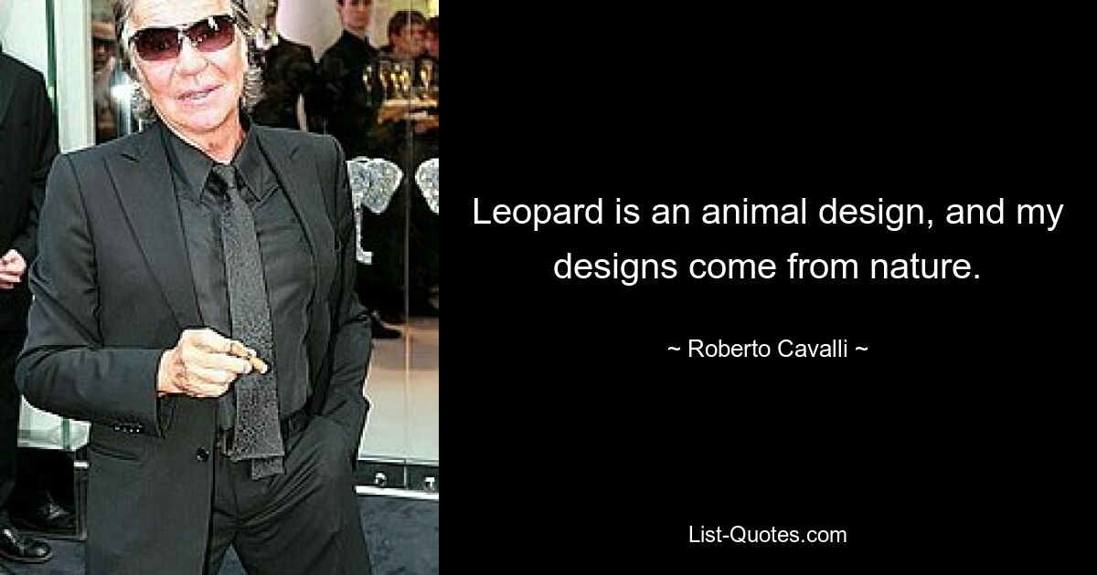 Leopard is an animal design, and my designs come from nature. — © Roberto Cavalli