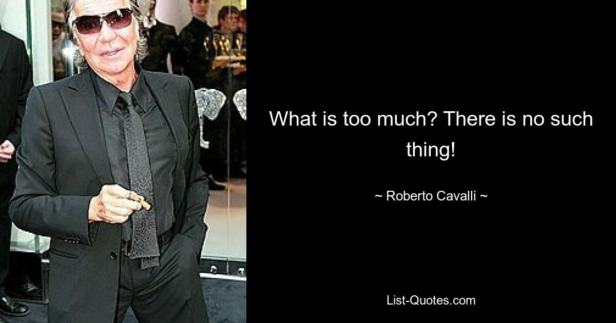 What is too much? There is no such thing! — © Roberto Cavalli