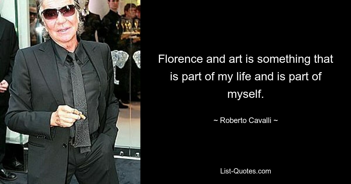 Florence and art is something that is part of my life and is part of myself. — © Roberto Cavalli