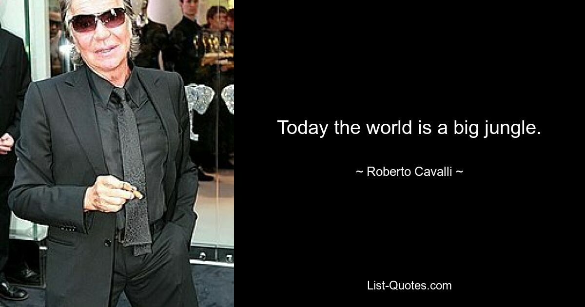 Today the world is a big jungle. — © Roberto Cavalli