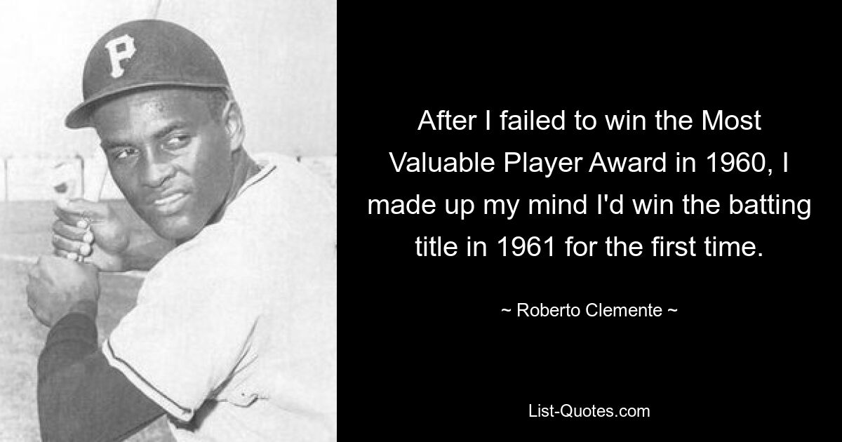 After I failed to win the Most Valuable Player Award in 1960, I made up my mind I'd win the batting title in 1961 for the first time. — © Roberto Clemente