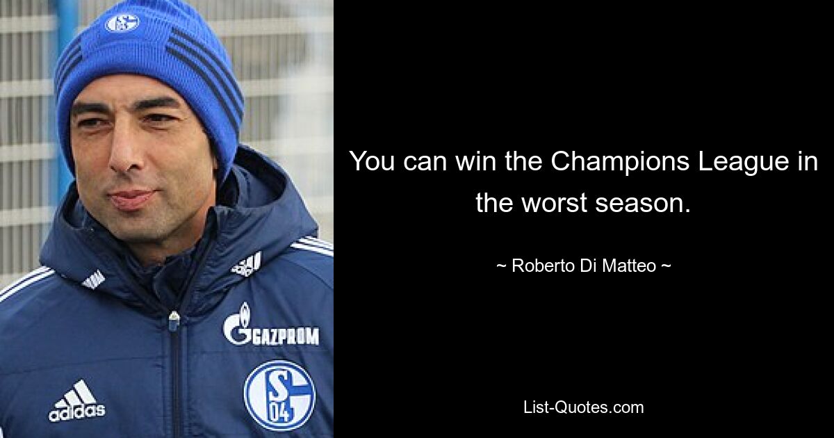 You can win the Champions League in the worst season. — © Roberto Di Matteo