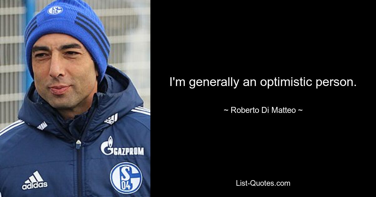 I'm generally an optimistic person. — © Roberto Di Matteo