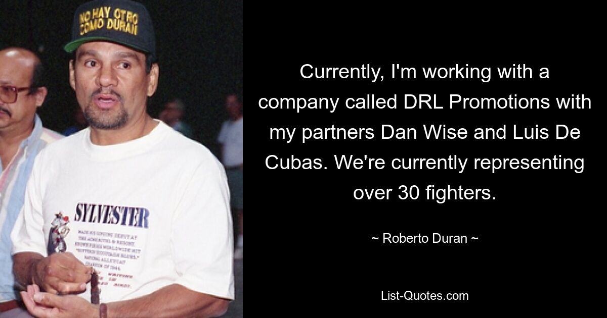 Currently, I'm working with a company called DRL Promotions with my partners Dan Wise and Luis De Cubas. We're currently representing over 30 fighters. — © Roberto Duran