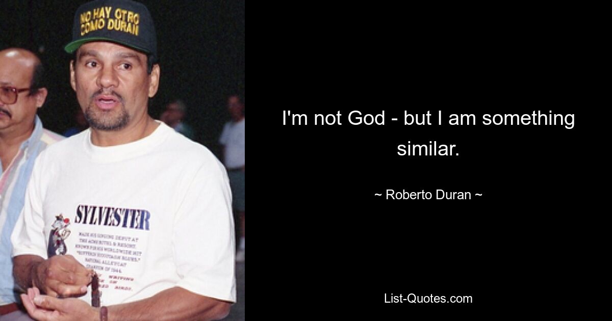 I'm not God - but I am something similar. — © Roberto Duran