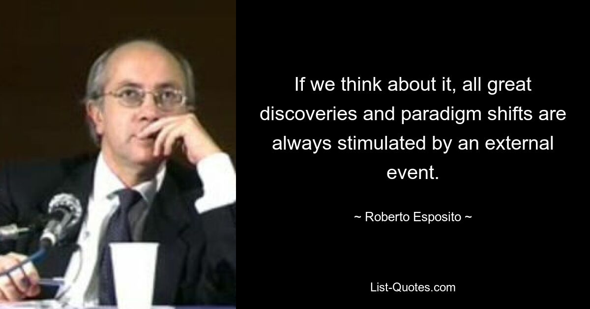 If we think about it, all great discoveries and paradigm shifts are always stimulated by an external event. — © Roberto Esposito