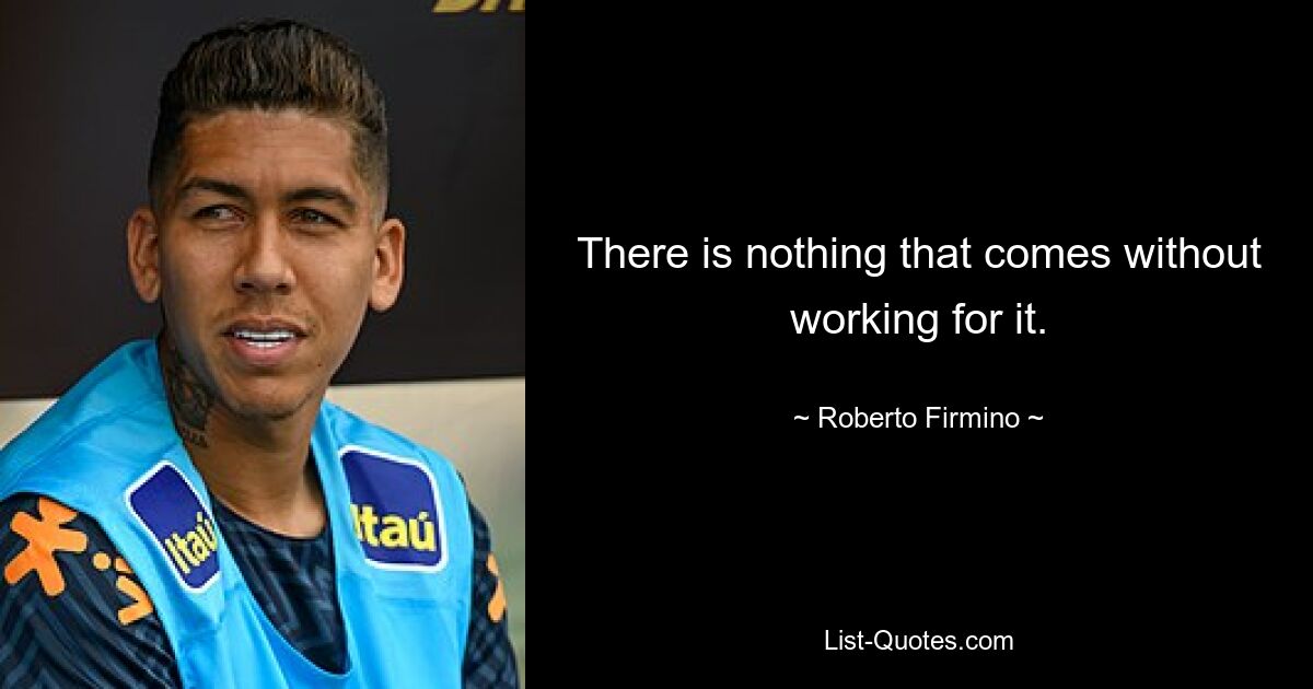 There is nothing that comes without working for it. — © Roberto Firmino