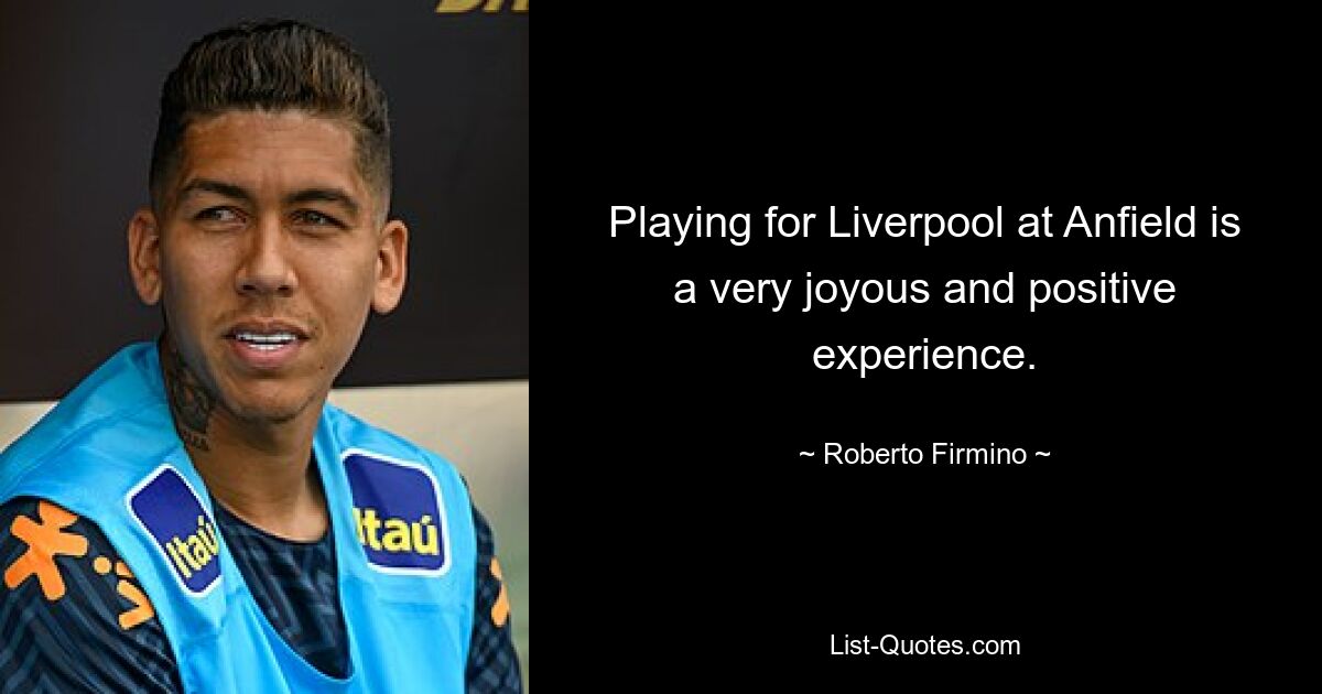 Playing for Liverpool at Anfield is a very joyous and positive experience. — © Roberto Firmino