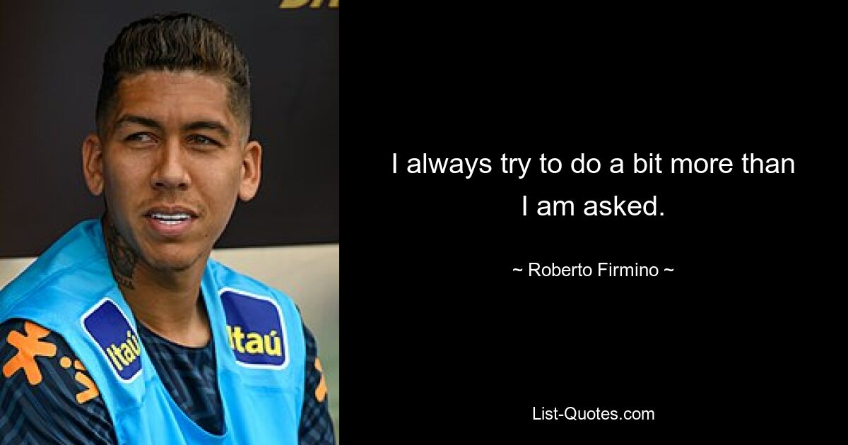 I always try to do a bit more than I am asked. — © Roberto Firmino