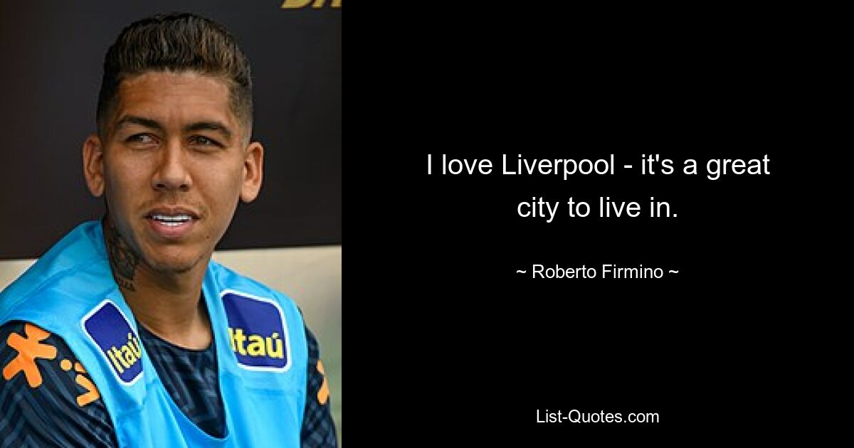 I love Liverpool - it's a great city to live in. — © Roberto Firmino