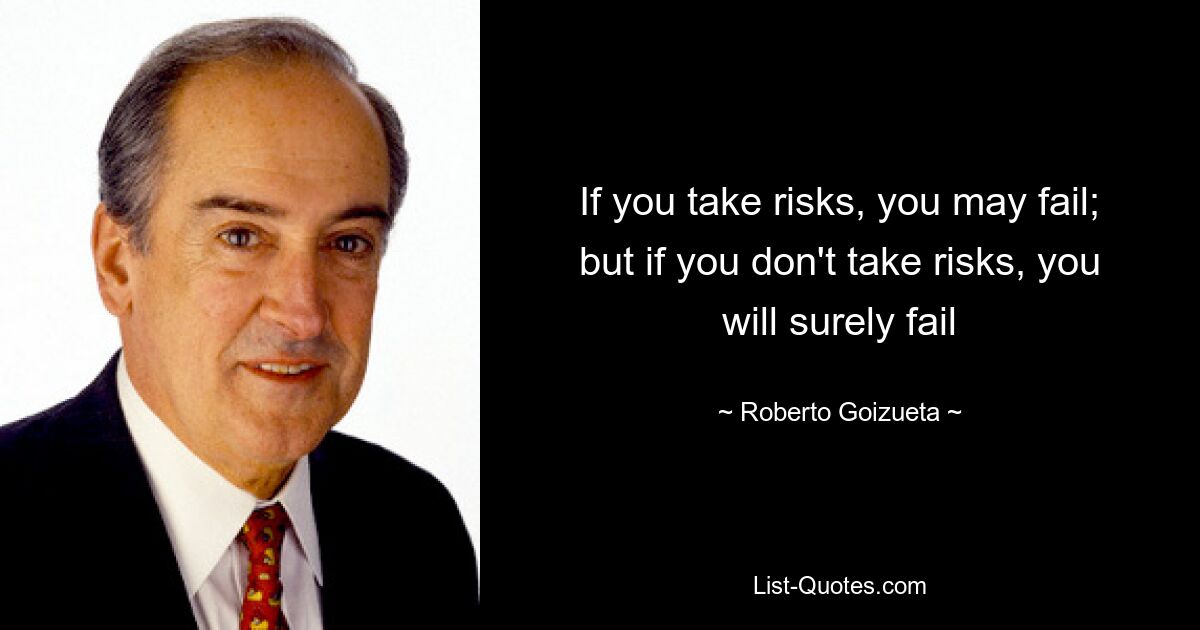 If you take risks, you may fail; but if you don't take risks, you will surely fail — © Roberto Goizueta